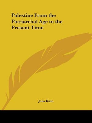 Palestine From the Patriarchal Age to the Present Time by Kitto, John