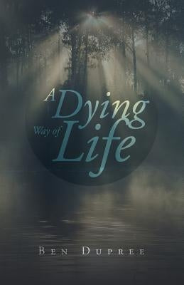 A Dying Way of Life by Dupree, Ben