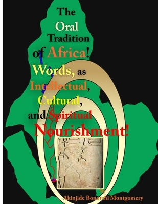 The Oral Tradition of Africa: Words as Intellectual, Cultural, and Spiritual Nourishment! by Montgomery, Akinjide Bonotchi
