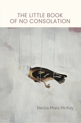 The Little Book of No Consolation by McKay, Becka Mara