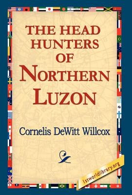 The Head Hunters of Northern Luzon by Willcox, Cornelis DeWitt