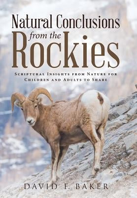 Natural Conclusions from the Rockies: Scriptural Insights from Nature for Children and Adults to Share by Baker, David F.