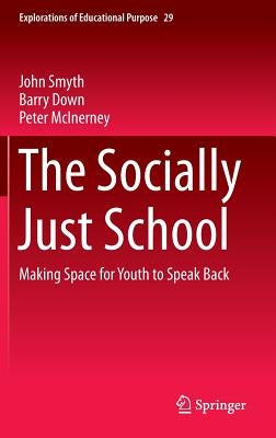 The Socially Just School: Making Space for Youth to Speak Back by Smyth, John