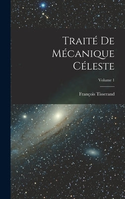 Traité De Mécanique Céleste; Volume 1 by Tisserand, François