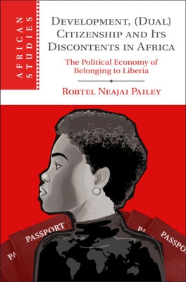 Development, (Dual) Citizenship and Its Discontents in Africa: The Political Economy of Belonging to Liberia by Pailey, Robtel Neajai