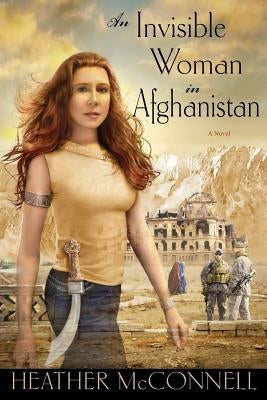 An Invisible Woman in Afghanistan by McConnell, Heather