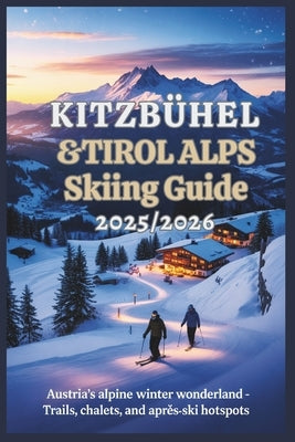 Kitzbühel & Tirol Alps Skiing Guide 2025/2026: Austria's Alpine Winter Wonderland - Trails, Chalets, and Après-Ski Hotspots by Rosser, Mildred E.