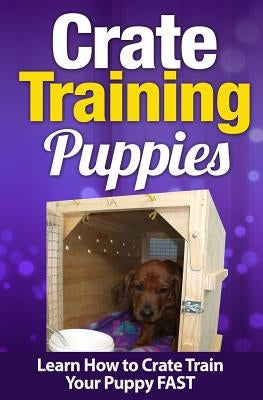 Crate Training Puppies: Learn How to Crate Train Your Puppy FAST by Martinez, Cesar