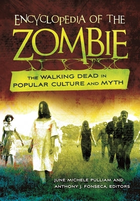 Encyclopedia of the Zombie: The Walking Dead in Popular Culture and Myth by Pulliam, June