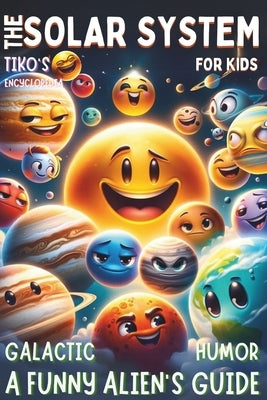 A Funny Alien's Guide - The Solar System For Kids Galactic humor: Cosmic Tales with Tiko: Discovering Solar Space! - Fun, Facts, and Fantasy Adventure by Everdale, Lily