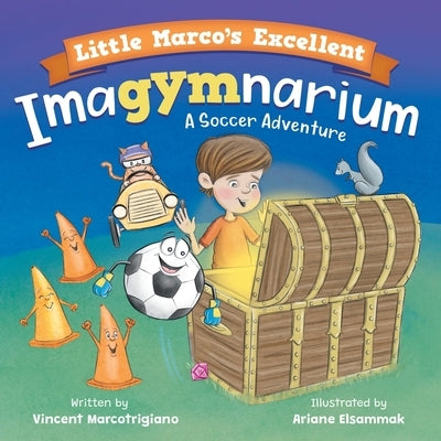 Little Marco's Excellent Imagymnarium: Improving Youth Soccer Skills for Kids 4-8 by Marcotrigiano, Vincent