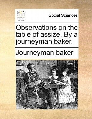 Observations on the table of assize. By a journeyman baker. by Journeyman Baker