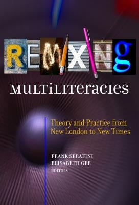 Remixing Multiliteracies: Theory and Practice from New London to New Times by Serafini, Frank
