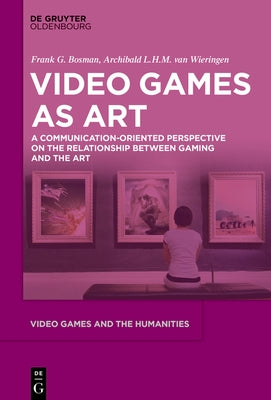 Video Games as Art: A Communication-Oriented Perspective on the Relationship Between Gaming and the Art by Bosman, Frank G.
