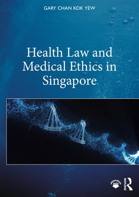 Health Law and Medical Ethics in Singapore by Chan Kok Yew, Gary