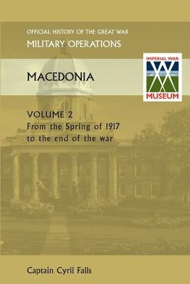 Macedonia Vol II. from the Spring of 1917 to the End of the War. Official History of the Great War Other Theatres by Falls, Captain Cyril