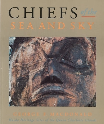 Chiefs of the Sea and Sky: Haida Heritage Sites of the Queen Charlotte Islands by MacDonald, George F.