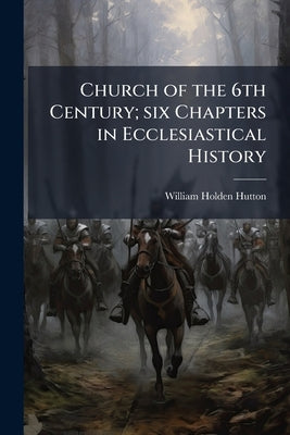 Church of the 6th Century; six Chapters in Ecclesiastical History by Hutton, William Holden