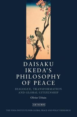 Daisaku Ikeda's Philosophy of Peace: Dialogue, Transformation and Global Citizenship by Urbain, Olivier