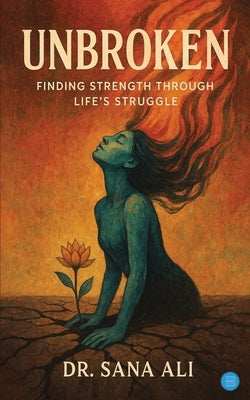 Unbroken: Finding strength through life's struggle by Ali, Sana