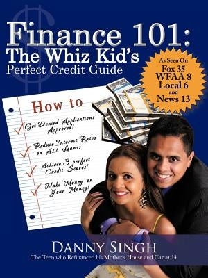 Finance 101: The Whiz Kid's Perfect Credit Guide: The Teen Who Refinanced His Mother's House and Car at 14 by Singh, Danny