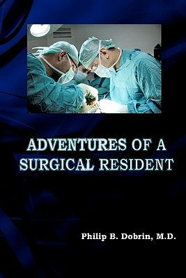 Adventures of a Surgical Resident by Dobrin M. D., Philip B.