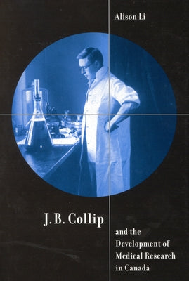 J.B. Collip and the Development of Medical Research in Canada: Extracts and Enterprise Volume 18 by Li, Alison