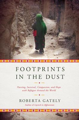 Footprints in the Dust: Nursing, Survival, Compassion, and Hope with Refugees Around the World by Gately, Roberta
