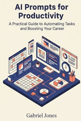 AI Prompts for Productivity: A Practical Guide to Automating Tasks and Boosting Your Career by Jones, Gabriel