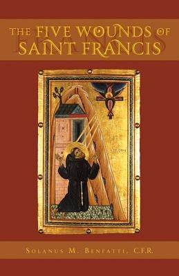 Five Wounds of Saint Francis: An Historical and Spiritual Investigation by Benfatti, Solanus M.