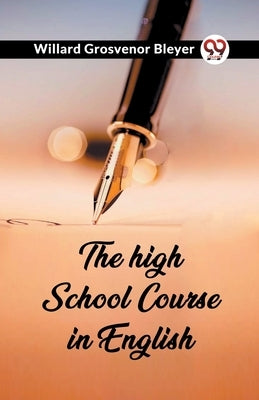 The high school course in English by Grosvenor Bleyer, Willard