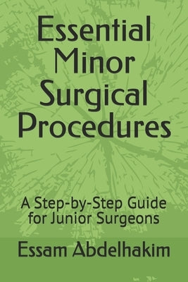 Essential Minor Surgical Procedures: A Step-by-Step Guide for Junior Surgeons by Abdelhakim, Essam
