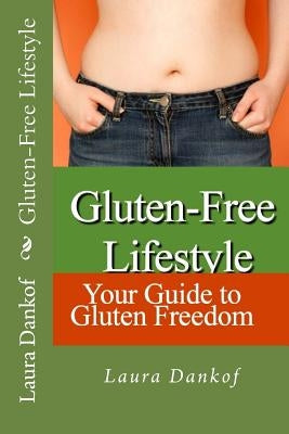 Gluten-Free Lifestyle: Your Guide to Gluten Freedom by Dankof, Laura