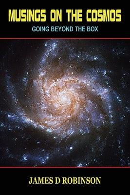 Musings on the Cosmos: Going Beyond the Box by Robinson, James D.
