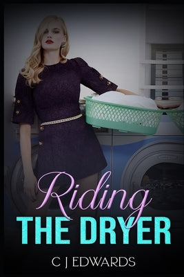 Riding the Dryer: A wife's lesbian awakening on a household appliance! by Edwards, C. J.