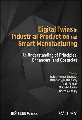 Digital Twins in Industrial Production and Smart Manufacturing: An Understanding of Principles, Enhancers, and Obstacles by Dhanaraj, Rajesh Kumar