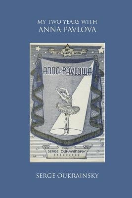 My Two Years with Anna Pavlova by Oukrainsky, Serge