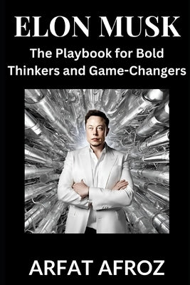 Elon Musk: Lessons in Visionary Leadership by Afroz, Arfat
