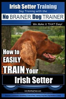 Irish Setter Training Dog Training with the No BRAINER Dog TRAINER We Make it THAT Easy!: How to EASILY TRAIN Your Irish Setter by Pearce, Paul Allen