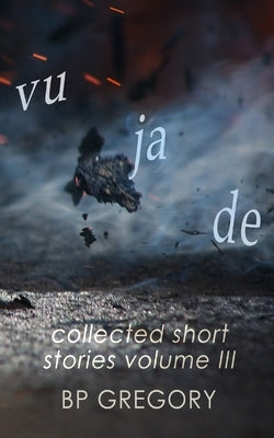 Vu Ja De: Collected Short Stories Volume Three by Gregory, Bp