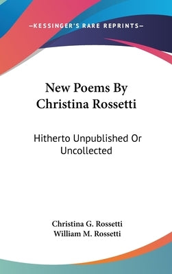New Poems By Christina Rossetti: Hitherto Unpublished Or Uncollected by Rossetti, Christina G.