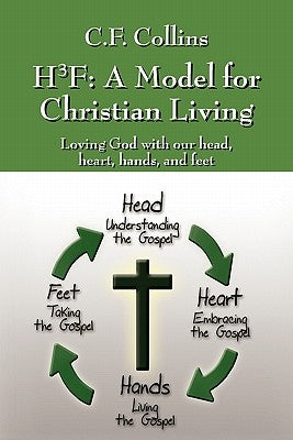 H3f: A Model for Christian Living: Loving God with Our Head, Heart, Hands, and Feet by Collins, C. F.