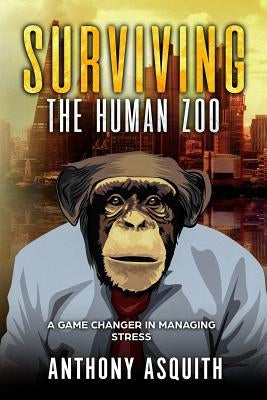 Surviving the Human Zoo: This book is all about you managing stress and managing your mind by Asquith, Anthony