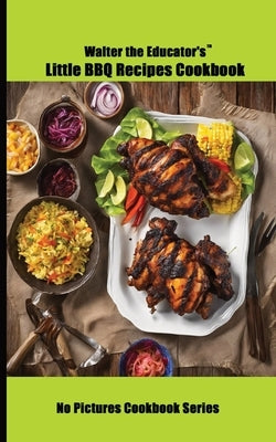 Walter the Educator's Little BBQ Recipes Cookbook by Walter the Educator