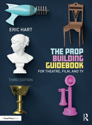 The Prop Building Guidebook: For Theatre, Film, and TV by Hart, Eric