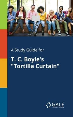 A Study Guide for T. C. Boyle's Tortilla Curtain by Gale, Cengage Learning