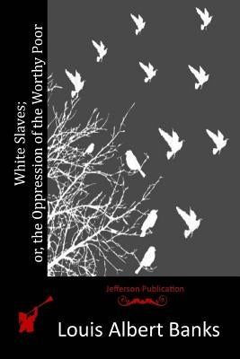 White Slaves; or, the Oppression of the Worthy Poor by Banks, Louis Albert