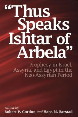 "Thus Speaks Ishtar of Arbela": Prophecy in Israel, Assyria, and Egypt in the Neo-Assyrian Period by Gordon, Robert P.