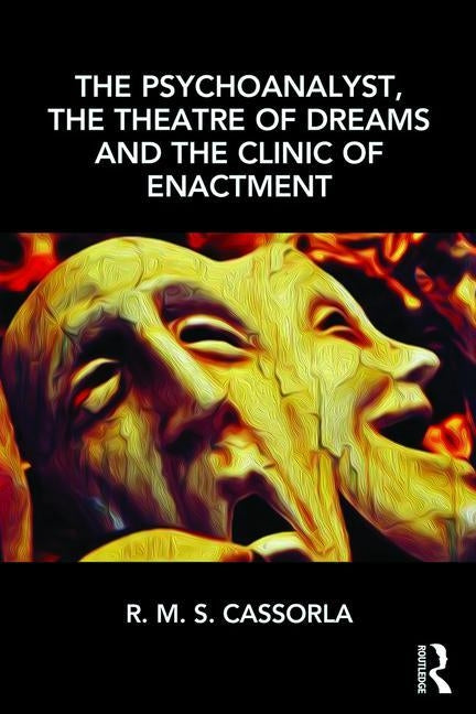 The Psychoanalyst, the Theatre of Dreams and the Clinic of Enactment by Cassorla, R. M. S.