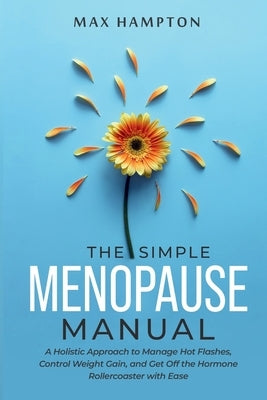 The Simple Menopause Manual: A Holistic Approach to Manage Hot Flashes, Control Weight Gain, and Get Off the Hormone Rollercoaster with Ease by Hampton, Maxine